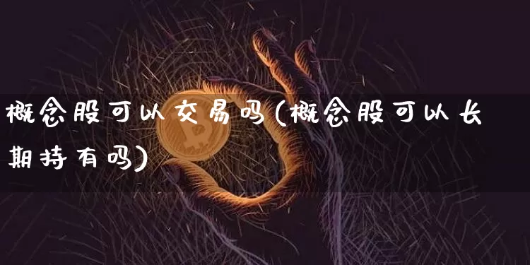 概念股可以交易吗(概念股可以长期持有吗)_https://www.jyywjc.com_科创板_第1张