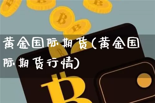 黄金国际期货(黄金国际期货行情)_https://www.jyywjc.com_股票行情_第1张