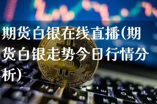 期货白银在线直播(期货白银走势今日行情分析)_https://www.jyywjc.com_股票板块_第1张