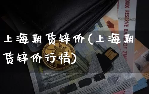 上海期货锌价(上海期货锌价行情)_https://www.jyywjc.com_北交所_第1张