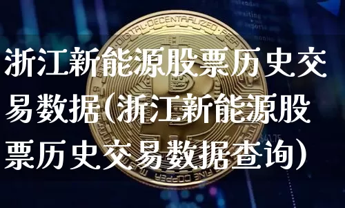 浙江新能源股票历史交易数据(浙江新能源股票历史交易数据查询)_https://www.jyywjc.com_股票板块_第1张
