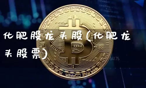 化肥股龙头股(化肥龙头股票)_https://www.jyywjc.com_股票板块_第1张