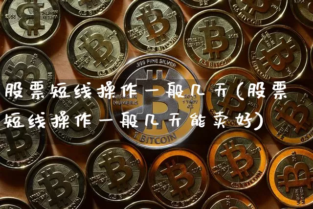 股票短线操作一般几天(股票短线操作一般几天能卖好)_https://www.jyywjc.com_股票板块_第1张