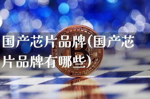 国产芯片品牌(国产芯片品牌有哪些)_https://www.jyywjc.com_股票_第1张