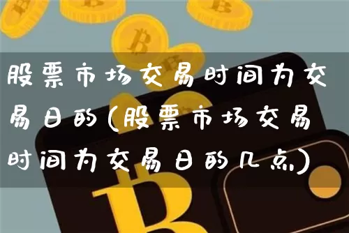 股票市场交易时间为交易日的(股票市场交易时间为交易日的几点)_https://www.jyywjc.com_创业板_第1张
