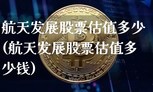 航天发展股票估值多少(航天发展股票估值多少钱)_https://www.jyywjc.com_股票_第1张