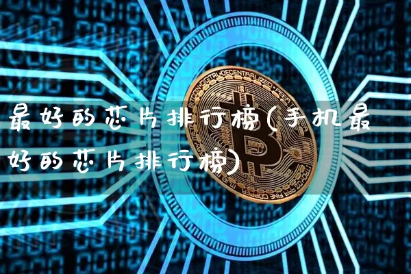 最好的芯片排行榜(手机最好的芯片排行榜)_https://www.jyywjc.com_股票板块_第1张