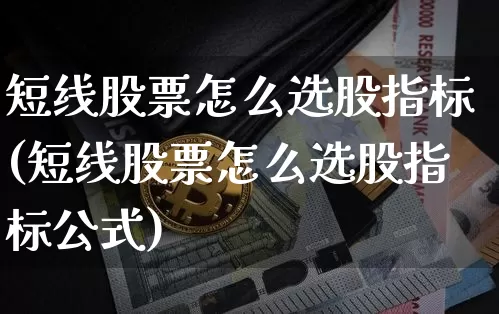 短线股票怎么选股指标(短线股票怎么选股指标公式)_https://www.jyywjc.com_股票行情_第1张