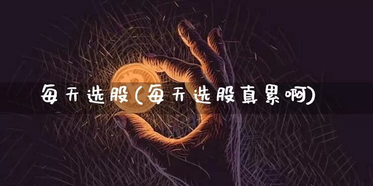 每天选股(每天选股真累啊)_https://www.jyywjc.com_股票_第1张