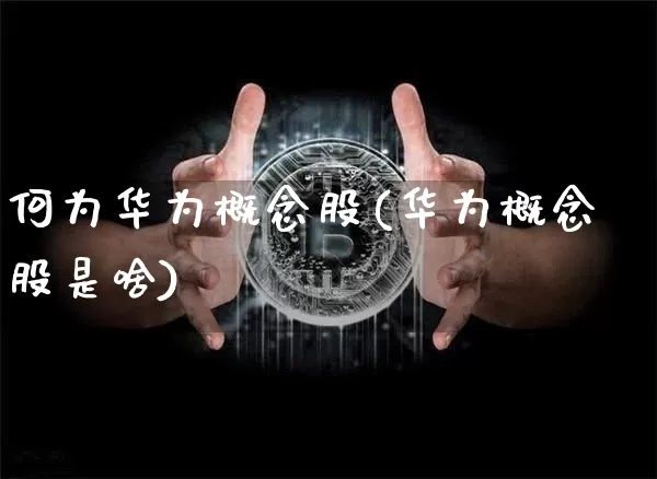 何为华为概念股(华为概念股是啥)_https://www.jyywjc.com_深交所_第1张