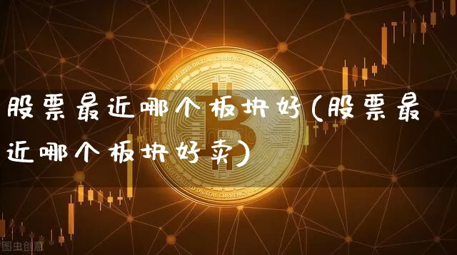 股票最近哪个板块好(股票最近哪个板块好卖)_https://www.jyywjc.com_北交所_第1张