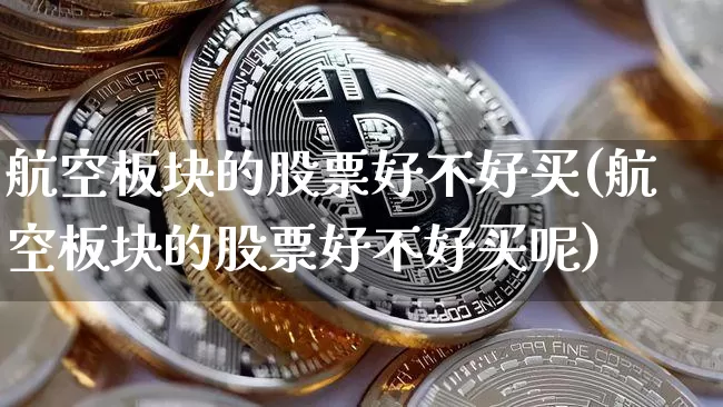 航空板块的股票好不好买(航空板块的股票好不好买呢)_https://www.jyywjc.com_股票价格_第1张