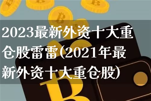 2023最新外资十大重仓股雷雷(2021年最新外资十大重仓股)_https://www.jyywjc.com_股票板块_第1张