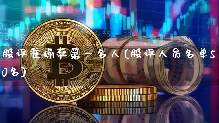 股评准确率第一名人(股评人员名单50名)_https://www.jyywjc.com_深交所_第1张