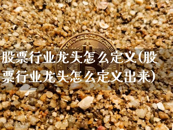 股票行业龙头怎么定义(股票行业龙头怎么定义出来)_https://www.jyywjc.com_股票_第1张