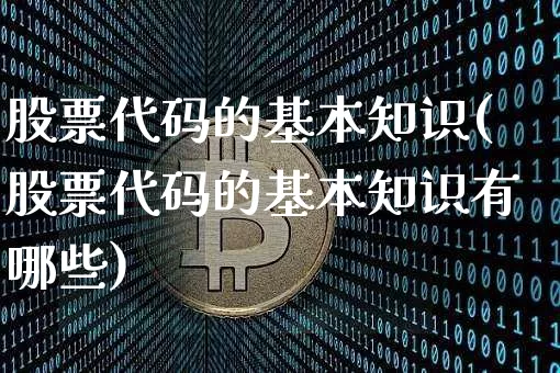 股票代码的基本知识(股票代码的基本知识有哪些)_https://www.jyywjc.com_上交所_第1张