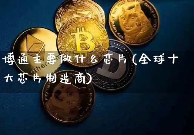 博通主要做什么芯片(全球十大芯片制造商)_https://www.jyywjc.com_股票_第1张