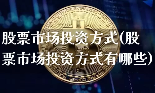 股票市场投资方式(股票市场投资方式有哪些)_https://www.jyywjc.com_北交所_第1张