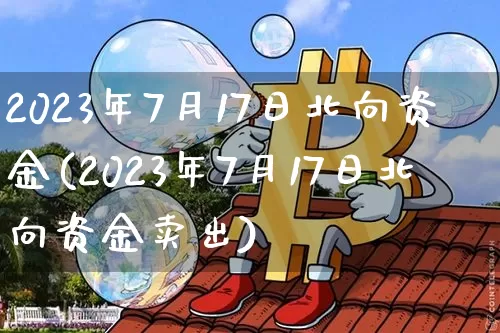 2023年7月17日北向资金(2023年7月17日北向资金卖出)_https://www.jyywjc.com_股票行情_第1张
