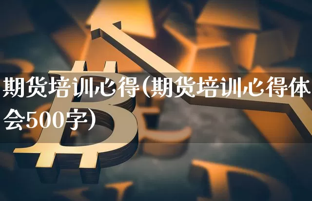 期货培训心得(期货培训心得体会500字)_https://www.jyywjc.com_北交所_第1张