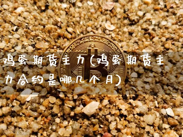 鸡蛋期货主力(鸡蛋期货主力合约是哪几个月)_https://www.jyywjc.com_上交所_第1张