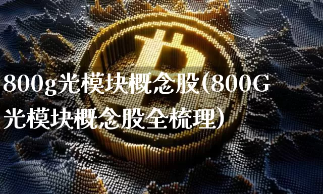 800g光模块概念股(800G光模块概念股全梳理)_https://www.jyywjc.com_股票价格_第1张