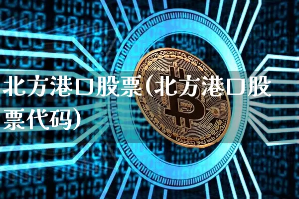北方港口股票(北方港口股票代码)_https://www.jyywjc.com_股票趋势_第1张