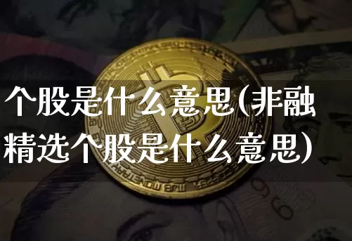个股是什么意思(非融精选个股是什么意思)_https://www.jyywjc.com_深交所_第1张