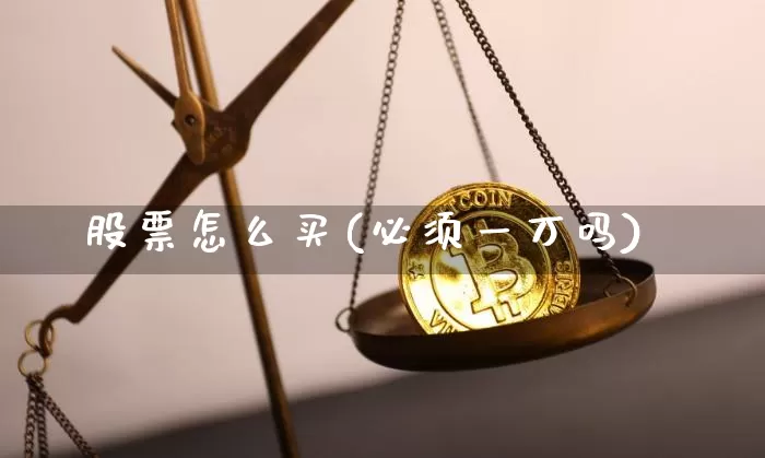 股票怎么买(必须一万吗)_https://www.jyywjc.com_创业板_第1张