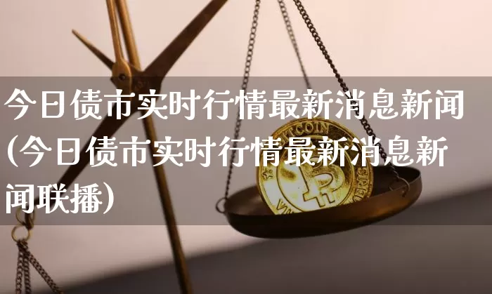 今日债市实时行情最新消息新闻(今日债市实时行情最新消息新闻联播)_https://www.jyywjc.com_股票趋势_第1张