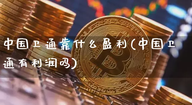 中国卫通靠什么盈利(中国卫通有利润吗)_https://www.jyywjc.com_股票趋势_第1张