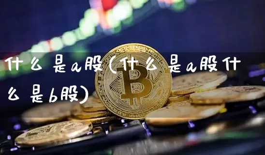 什么是a股(什么是a股什么是b股)_https://www.jyywjc.com_科创板_第1张
