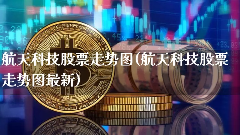 航天科技股票走势图(航天科技股票走势图最新)_https://www.jyywjc.com_股票行情_第1张