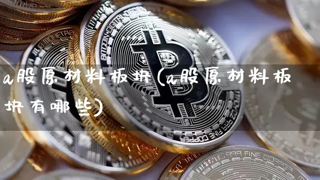 a股原材料板块(a股原材料板块有哪些)_https://www.jyywjc.com_股票行情_第1张