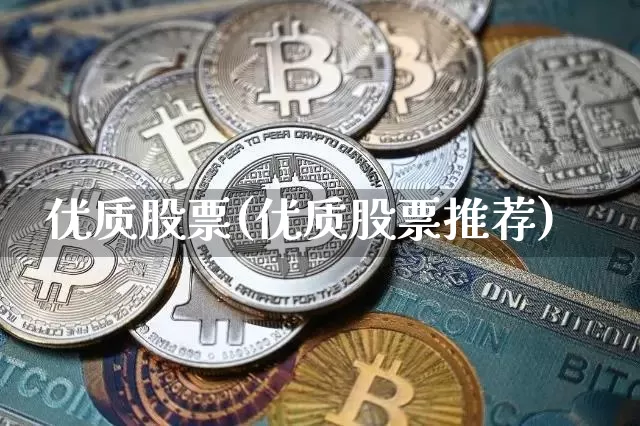 优质股票(优质股票推荐)_https://www.jyywjc.com_股票_第1张