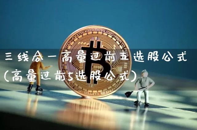 三线合一高量过前五选股公式(高量过前5选股公式)_https://www.jyywjc.com_北交所_第1张