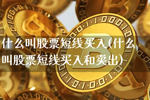 什么叫股票短线买入(什么叫股票短线买入和卖出)_https://www.jyywjc.com_股票趋势_第1张