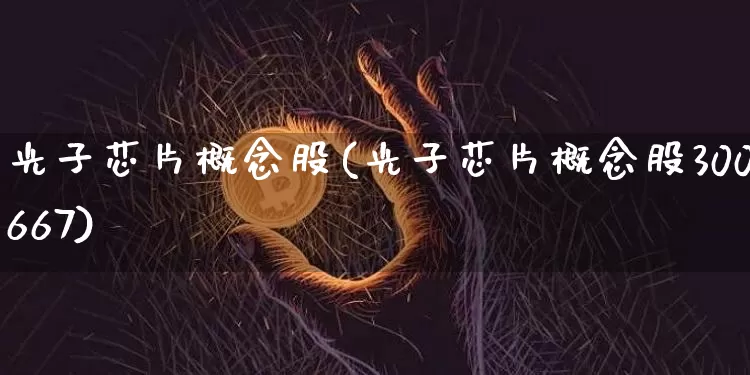 光子芯片概念股(光子芯片概念股300667)_https://www.jyywjc.com_股票行情_第1张