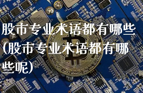 股市专业术语都有哪些(股市专业术语都有哪些呢)_https://www.jyywjc.com_北交所_第1张