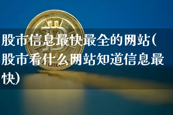 股市信息最快最全的网站(股市看什么网站知道信息最快)_https://www.jyywjc.com_科创板_第1张