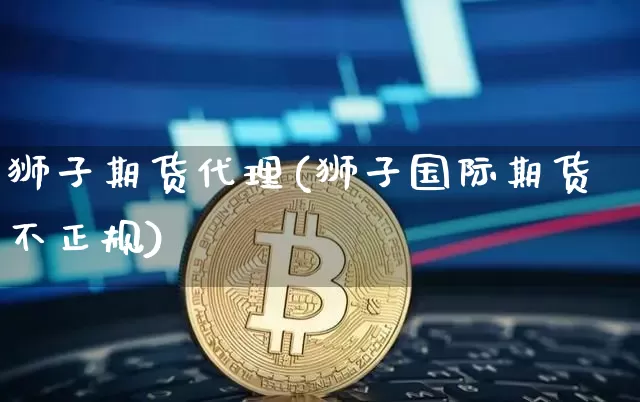 狮子期货代理(狮子国际期货不正规)_https://www.jyywjc.com_创业板_第1张
