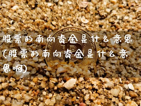 股票的南向资金是什么意思(股票的南向资金是什么意思啊)_https://www.jyywjc.com_股票_第1张