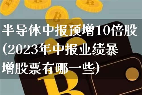 半导体中报预增10倍股(2023年中报业绩暴增股票有哪一些)_https://www.jyywjc.com_股票趋势_第1张