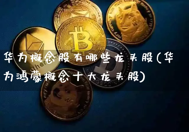 华为概念股有哪些龙头股(华为鸿蒙概念十大龙头股)_https://www.jyywjc.com_深交所_第1张