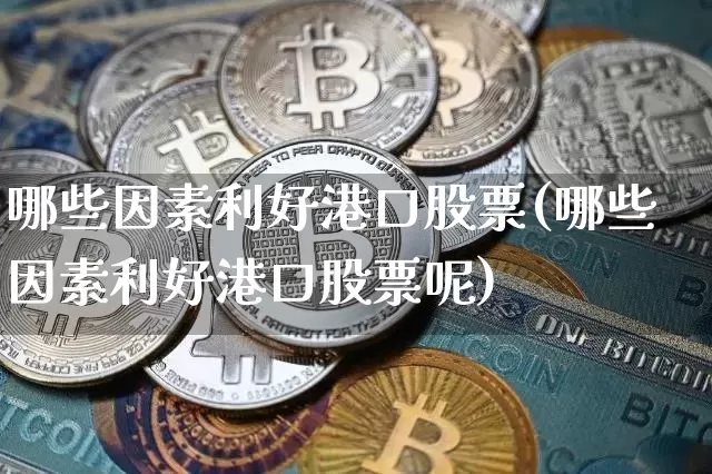 哪些因素利好港口股票(哪些因素利好港口股票呢)_https://www.jyywjc.com_股票趋势_第1张
