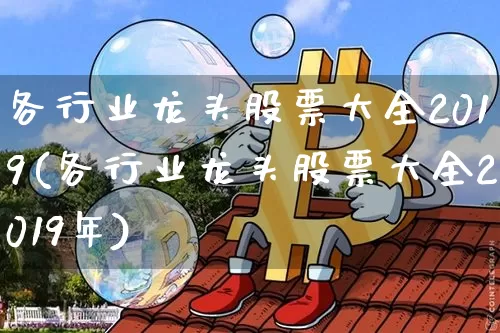 各行业龙头股票大全2019(各行业龙头股票大全2019年)_https://www.jyywjc.com_股票板块_第1张