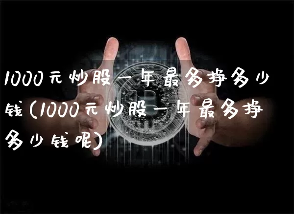 1000元炒股一年最多挣多少钱(1000元炒股一年最多挣多少钱呢)_https://www.jyywjc.com_股票板块_第1张