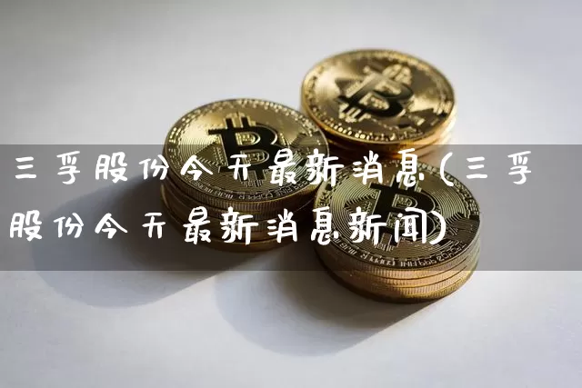 三孚股份今天最新消息(三孚股份今天最新消息新闻)_https://www.jyywjc.com_股票_第1张