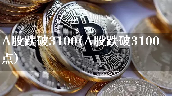 A股跌破3100(A股跌破3100点)_https://www.jyywjc.com_深交所_第1张