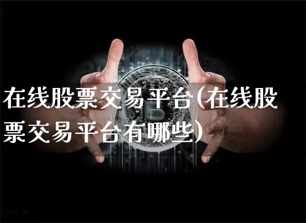 在线股票交易平台(在线股票交易平台有哪些)_https://www.jyywjc.com_深交所_第1张